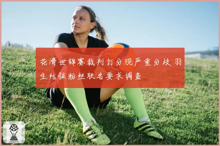 花滑世锦赛裁判打分现严重分歧 羽生结弦粉丝联名要求调查
