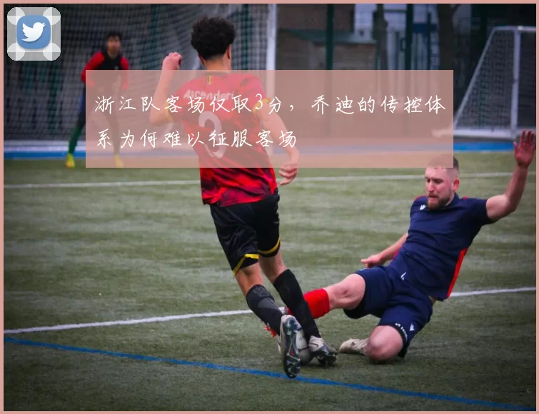 浙江队客场仅取3分，乔迪的传控体系为何难以征服客场