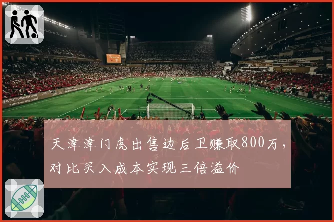 天津津门虎出售边后卫赚取800万，对比买入成本实现三倍溢价