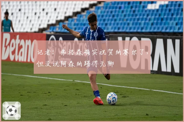 记者：弗格森确实祝贺纳赛尔了，但没说阿森纳踢得无聊