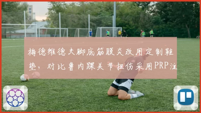 梅德维德夫脚底筋膜炎改用定制鞋垫，对比鲁内踝关节扭伤采用PRP注射，两人硬地赛季首秀时间相差两周