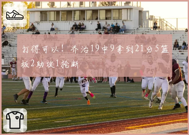 打得可以!乔治19中9拿到21分5篮板2助攻1抢断