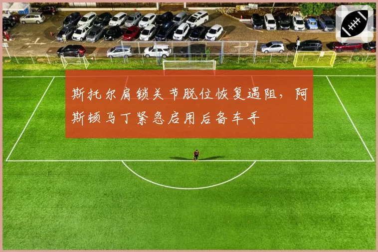 斯托尔肩锁关节脱位恢复遇阻,阿斯顿马丁紧急启用后备车手