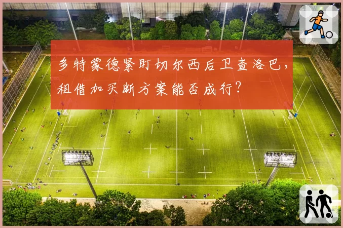 多特蒙德紧盯切尔西后卫查洛巴，租借加买断方案能否成行？