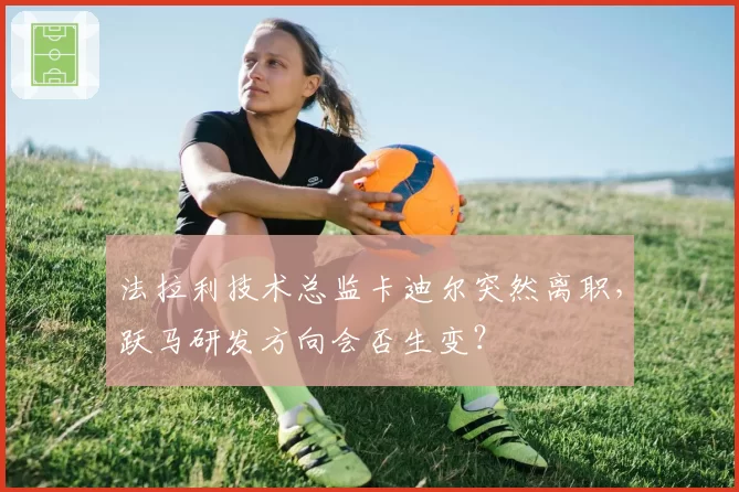 法拉利技术总监卡迪尔突然离职，跃马研发方向会否生变？