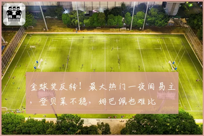 金球奖反转！最大热门一夜间易主，登贝莱不稳，姆巴佩也难比