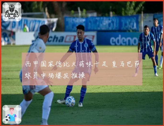 西甲国家德比火药味十足 皇马巴萨球员中场爆发推搡
