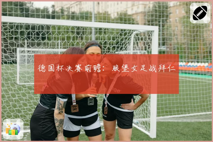 德国杯决赛前瞻:狼堡女足战拜仁