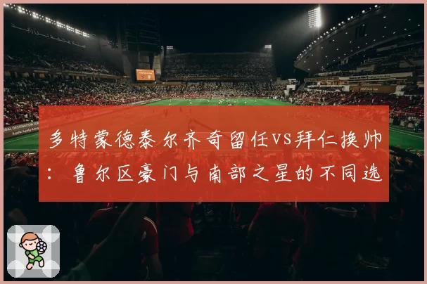 多特蒙德泰尔齐奇留任vs拜仁换帅：鲁尔区豪门与南部之星的不同选择